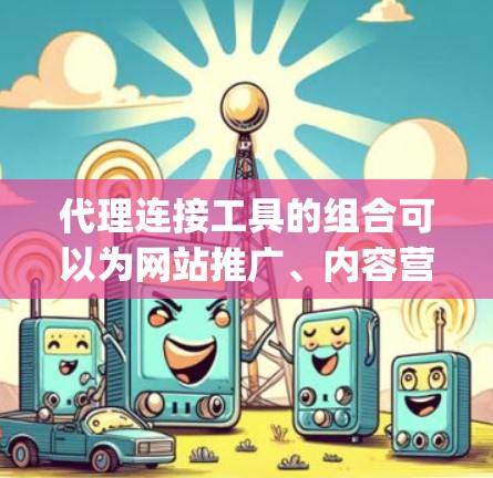 代理连接工具的组合可以为网站推广、内容营销、广告投放提供强大的支持。以下是一些 commonly used 代理连接工具的合集,涵盖各种需求,包括关键词分析、SEO优化、广告管理等