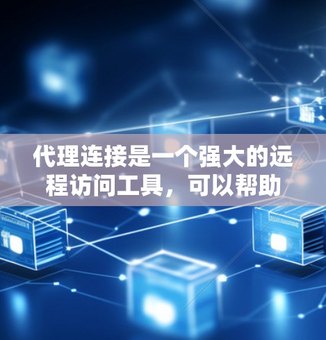 代理连接是一个强大的远程访问工具,可以帮助用户远程访问目标服务器和客户端。以下是使用代理连接的详细步骤