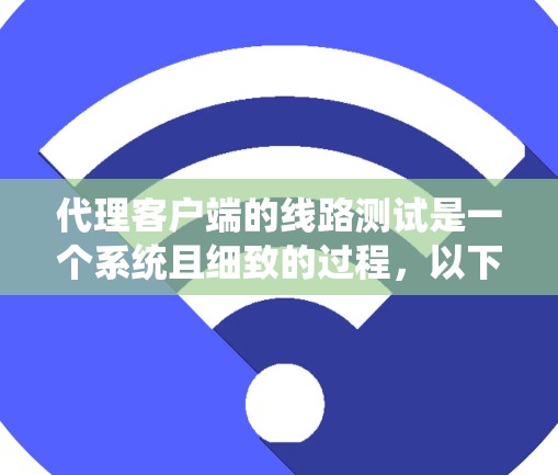 代理客户端的线路测试是一个系统且细致的过程，以下是一个分步指南，帮助你顺利完成测试