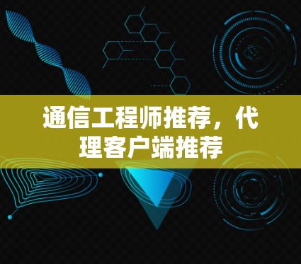 通信工程师推荐，代理客户端推荐