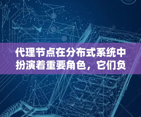 代理节点在分布式系统中扮演着重要角色,它们负责协调本地节点之间的任务执行,确保系统的高效性和一致性。以下是对代理节点的详细指南 代理节点在分布式系统中扮演着重要角色,它们负责协调本地节点之间的任务执行,确保系统的高效性和一致性。以下是对代理节点的详细指南