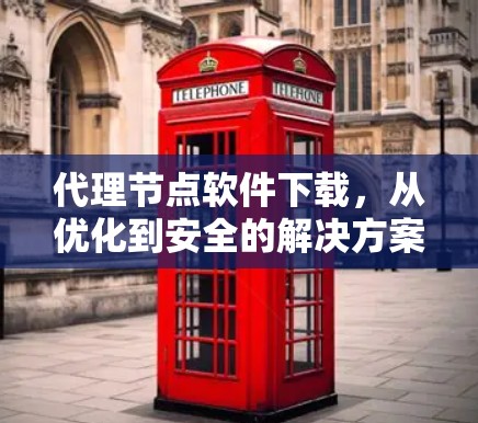 代理节点软件下载,从优化到安全的解决方案 代理节点软件下载,从优化到安全的解决方案