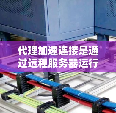 代理加速连接是通过远程服务器运行一个代理来连接本地计算机的方法，旨在提高连接速度和安全性。以下是一步步的指南