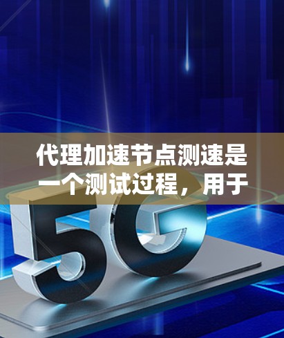 代理加速节点测速是一个测试过程,用于评估代理加速节点在加速数据传输或网络服务时的性能表现。以下是详细的步骤和注意事项 代理加速节点测速是一个测试过程,用于评估代理加速节点在加速数据传输或网络服务时的性能表现。以下是详细的步骤和注意事项