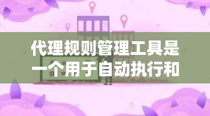 代理规则管理工具是一个用于自动执行和管理代理规则的系统,旨在确保系统安全和合规。以下是对该工具的详细介绍