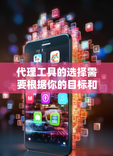 代理工具的选择需要根据你的目标和预算来决定。以下是一个概述，供你参考