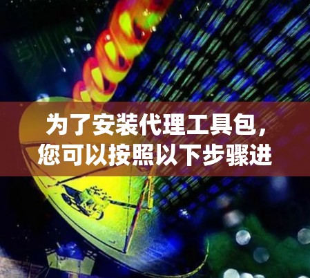 为了安装代理工具包，您可以按照以下步骤进行操作。这里以 openpropy 为例，具体步骤如下