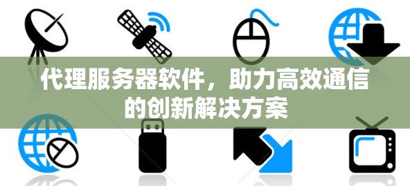 代理服务器软件，助力高效通信的创新解决方案