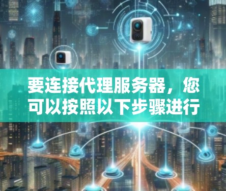 要连接代理服务器，您可以按照以下步骤进行