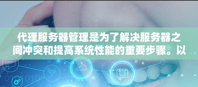 代理服务器管理是为了解决服务器之间冲突和提高系统性能的重要步骤。以下是一个详细且结构化的代理服务器管理指南 代理服务器管理是为了解决服务器之间冲突和提高系统性能的重要步骤。以下是一个详细且结构化的代理服务器管理指南
