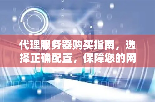 代理服务器购买指南,选择正确配置,保障您的网络安全