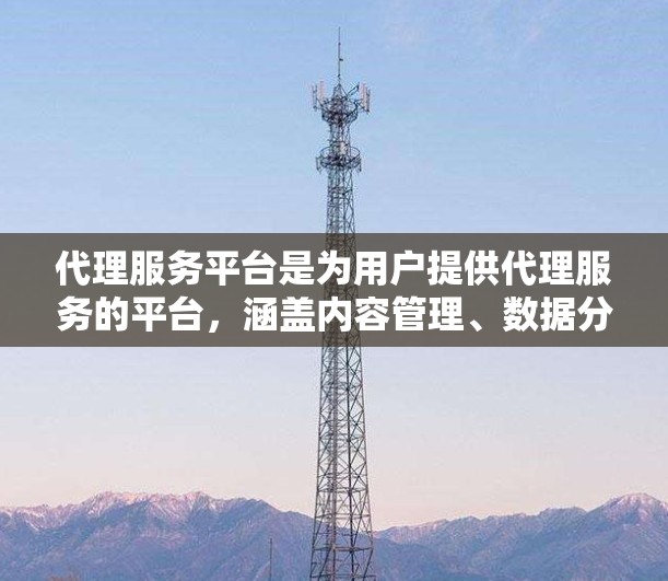 代理服务平台是为用户提供代理服务的平台，涵盖内容管理、数据分析、市场推广等多个领域。以下是几个常见的代理服务平台推荐