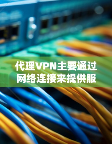 代理VPN主要通过网络连接来提供服务,而测速通常涉及网络测试,如使用工具检测网络带宽和延迟。这两个概念在技术上有所混淆,但实际作用不同