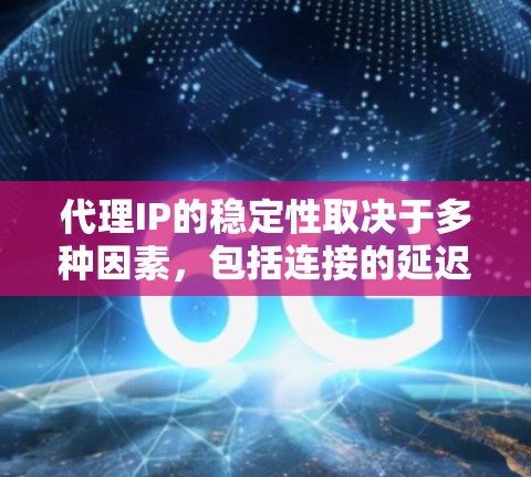 代理IP的稳定性取决于多种因素，包括连接的延迟、响应时间、可靠性和数据传输率。以下是一些关键因素，以及一些可靠来源的信息，帮助你了解代理IP的稳定性