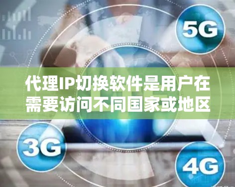 代理IP切换软件是用户在需要访问不同国家或地区的网络时常用的工具。以下是几种常见的代理IP切换软件及其特点,供用户参考