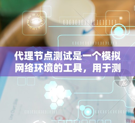 代理节点测试是一个模拟网络环境的工具,用于测试其他节点的性能和网络响应。以下是一个详细的代理节点测试步骤指南,帮助你更好地理解和执行这个过程 代理节点测试是一个模拟网络环境的工具,用于测试其他节点的性能和网络响应。以下是一个详细的代理节点测试步骤指南,帮助你更好地理解和执行这个过程