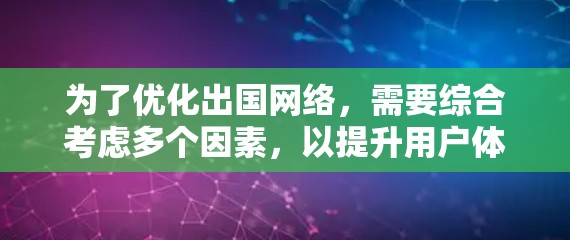 为了优化出国网络，需要综合考虑多个因素，以提升用户体验和效率。以下是对优化出国网络的详细分析和建议