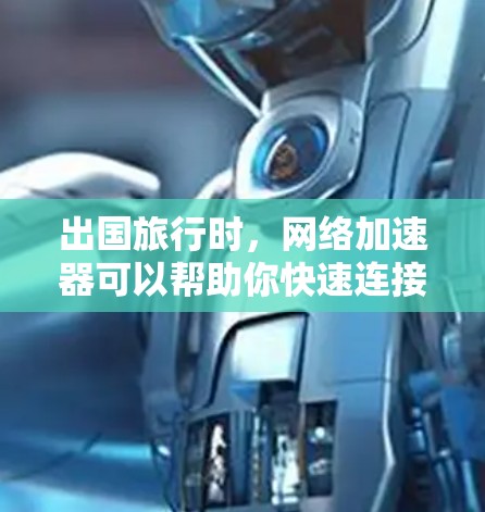 出国旅行时,网络加速器可以帮助你快速连接到目标网站,节省时间。以下是一些常用的出国网络加速器,可以帮助你快速连接到目标网站 出国旅行时,网络加速器可以帮助你快速连接到目标网站,节省时间。以下是一些常用的出国网络加速器,可以帮助你快速连接到目标网站