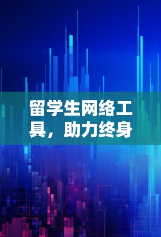 留学生网络工具，助力终身学习与职业发展