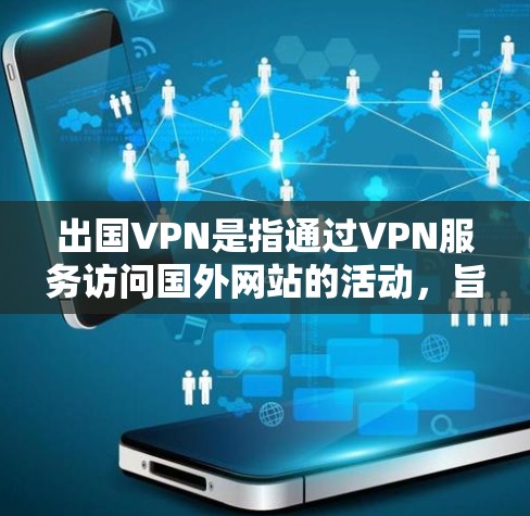 出国VPN是指通过VPN服务访问国外网站的活动,旨在提供便捷的网络便利。然而,出国VPN存在诸多法律、技术和政策问题,需谨慎使用。以下是对出国VPN的详细分析 出国VPN是指通过VPN服务访问国外网站的活动,旨在提供便捷的网络便利。然而,出国VPN存在诸多法律、技术和政策问题,需谨慎使用。以下是对出国VPN的详细分析