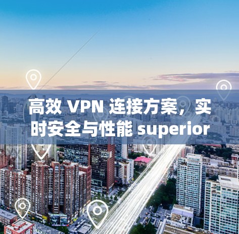 高效 VPN 连接方案,实时安全与性能 superior