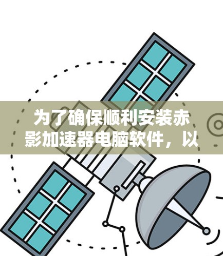 为了确保顺利安装赤影加速器电脑软件，以下是分步指南