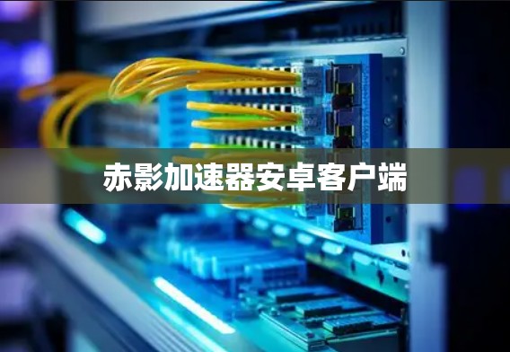 赤影加速器安卓客户端 赤影加速器安卓客户端