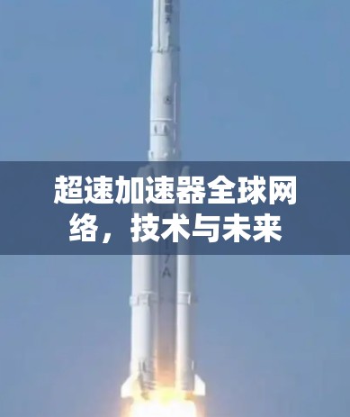 超速加速器全球网络,技术与未来 超速加速器全球网络,技术与未来