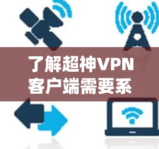 了解超神VPN客户端需要系统地收集信息，包括软件名称、主要功能、安全性、用户体验、价格、设备支持、协议支持等。以下是逐步的总结和推荐