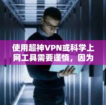 使用超神VPN或科学上网工具需要谨慎,因为这些工具往往涉及加密技术和隐藏的安全措施。以下是一些建议和工具,帮助你访问国际网络并保持安全