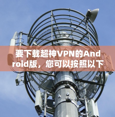 要下载超神VPN的Android版，您可以按照以下步骤操作