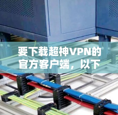 要下载超神VPN的官方客户端,以下是一步步的指南 要下载超神VPN的官方客户端,以下是一步步的指南