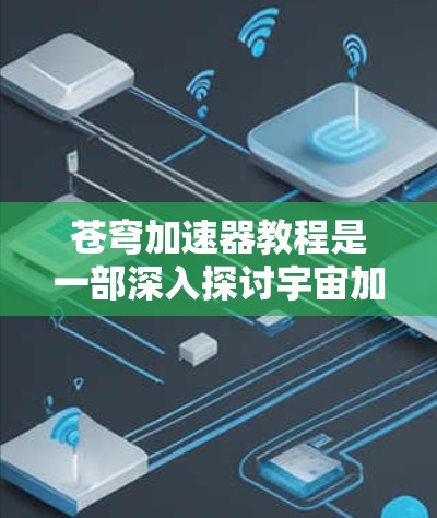 苍穹加速器教程是一部深入探讨宇宙加速器技术的指南,旨在帮助读者理解苍穹加速器的原理及其在现代物理研究中的应用。以下是对该教程的总结和关键点 苍穹加速器教程是一部深入探讨宇宙加速器技术的指南,旨在帮助读者理解苍穹加速器的原理及其在现代物理研究中的应用。以下是对该教程的总结和关键点