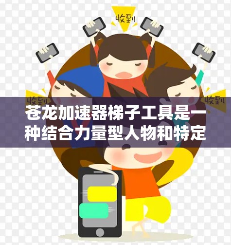 苍龙加速器梯子工具是一种结合力量型人物和特定训练方法的组合，旨在利用梯子工具在跑步比赛中加速跑步，提升力量和速度。具体来说