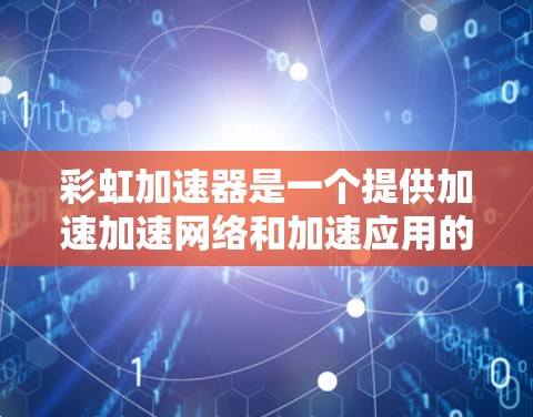 彩虹加速器是一个提供加速加速网络和加速应用的工具，用户可以通过它来下载加速工具，如加速网络包、加速工具包等。以下是使用彩虹加速器的步骤