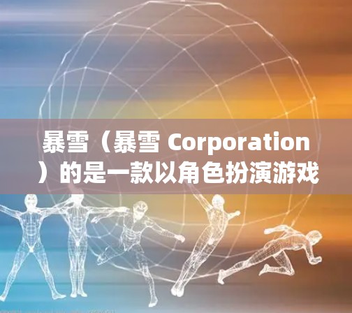 暴雪（暴雪 Corporation）的是一款以角色扮演游戏著称的公司，其游戏通常需要较长时间的运行，或者在某些情况下延迟较多。因此，加速工具可以帮助你提升游戏性能，减少延迟