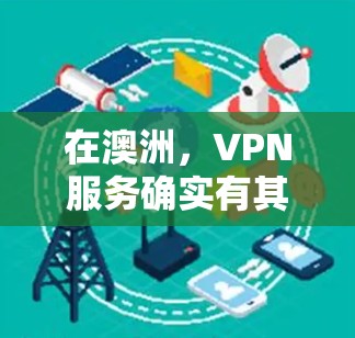 在澳洲，VPN服务确实有其存在的，但需要注意的是，澳洲的网络环境和基础设施与全球其他国家有所不同，可能存在一定的安全风险。以下是一些关于澳洲VPN线路服务的可能信息和建议