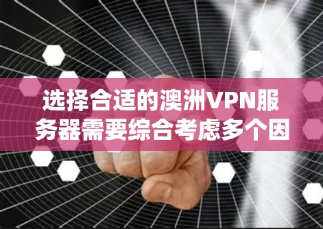 选择合适的澳洲VPN服务器需要综合考虑多个因素,以确保安全、有效且符合您的需求。以下是一个系统化的推荐过程