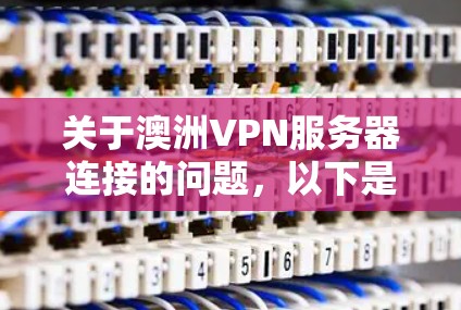 关于澳洲VPN服务器连接的问题，以下是详细的解答