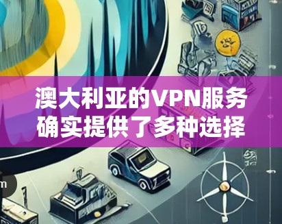 澳大利亚的VPN服务确实提供了多种选择，尤其是对那些经常使用网络的用户来说，使用澳大利亚的VPN可能是一个不错的选择。以下是一些主要的澳大利亚VPN平台及其特点