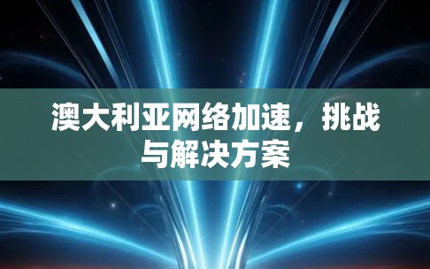 澳大利亚网络加速，挑战与解决方案