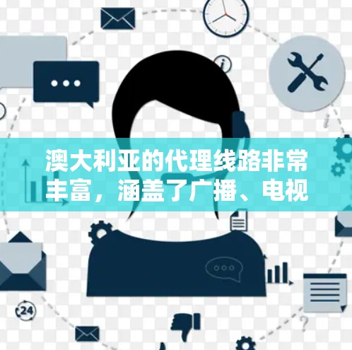 澳大利亚的代理线路非常丰富，涵盖了广播、电视和互联网等多个领域，为全球观众提供了大量信息和娱乐内容。以下是澳大利亚主要代理线路的详细信息