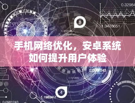 手机网络优化，安卓系统如何提升用户体验