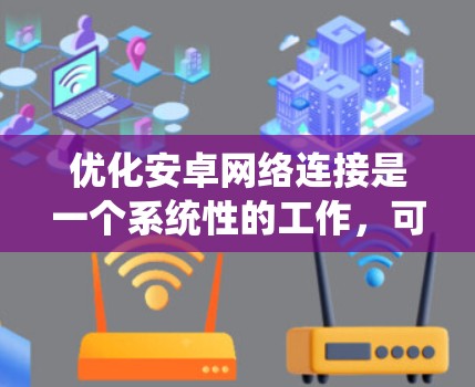 优化安卓网络连接是一个系统性的工作，可以通过以下步骤进行