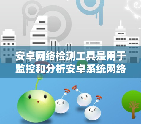 安卓网络检测工具是用于监控和分析安卓系统网络行为的工具，主要包括