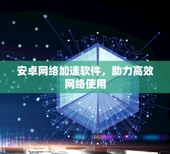 安卓网络加速软件，助力高效网络使用