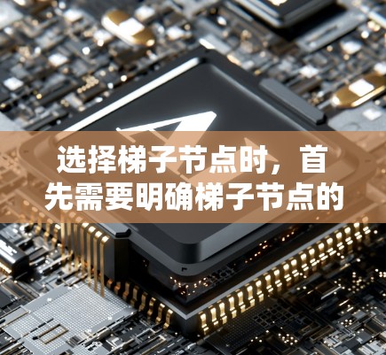 选择梯子节点时，首先需要明确梯子节点的功能和适用场景，然后根据具体的配置需求来选择合适的节点。以下是详细的步骤和注意事项