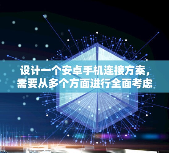 设计一个安卓手机连接方案，需要从多个方面进行全面考虑，以确保数据安全、高效、用户体验良好。以下是详细的解决方案