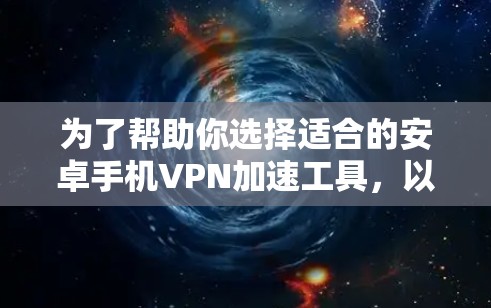 为了帮助你选择适合的安卓手机VPN加速工具，以下是一些综合考虑的因素和推荐