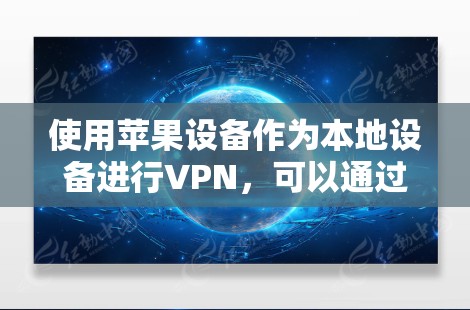 使用苹果设备作为本地设备进行VPN，可以通过以下步骤进行操作